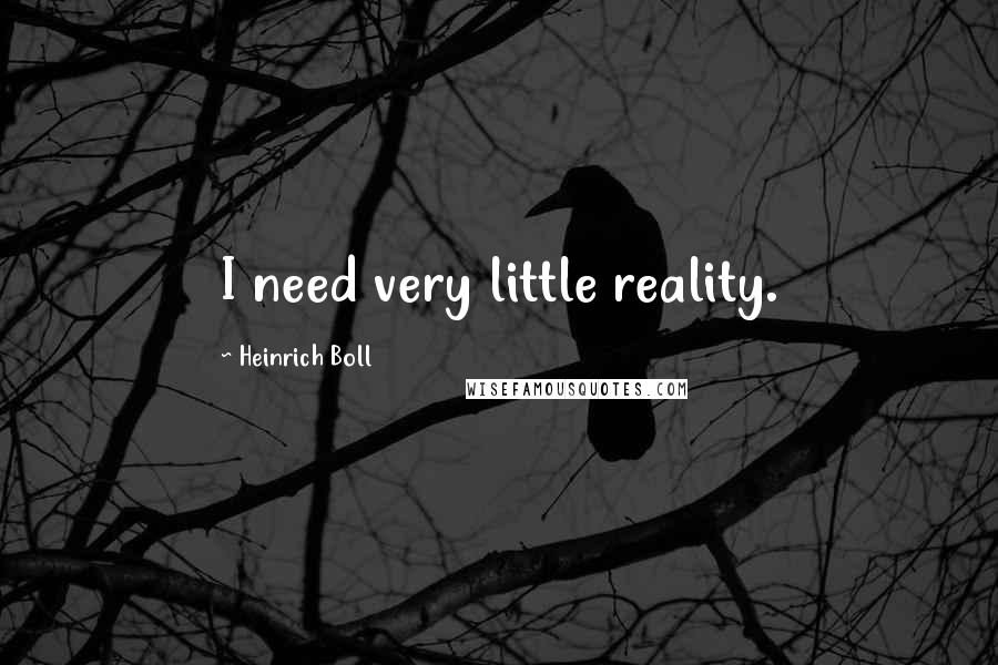 Heinrich Boll Quotes: I need very little reality.