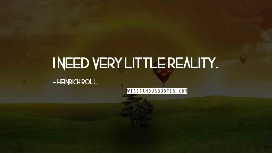 Heinrich Boll Quotes: I need very little reality.