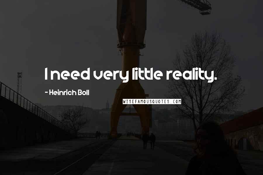 Heinrich Boll Quotes: I need very little reality.