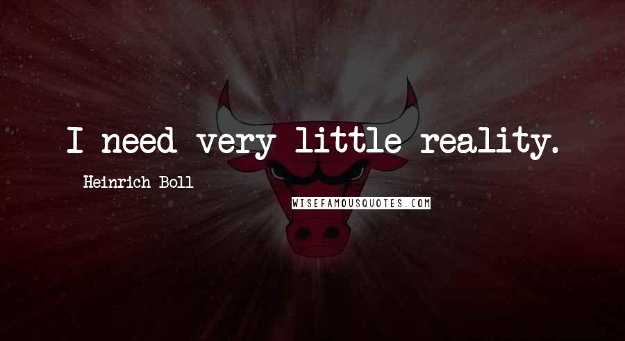Heinrich Boll Quotes: I need very little reality.