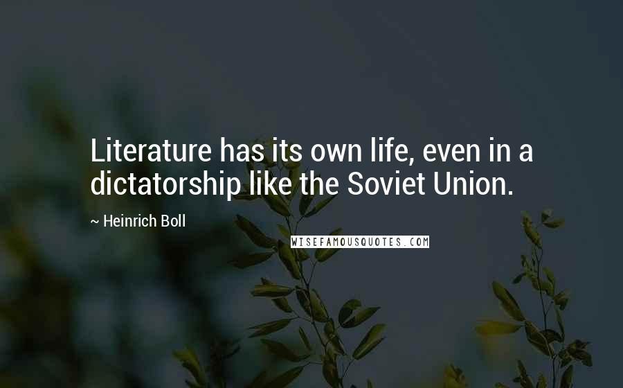 Heinrich Boll Quotes: Literature has its own life, even in a dictatorship like the Soviet Union.