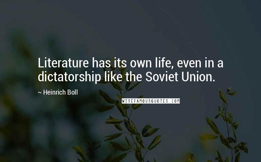 Heinrich Boll Quotes: Literature has its own life, even in a dictatorship like the Soviet Union.