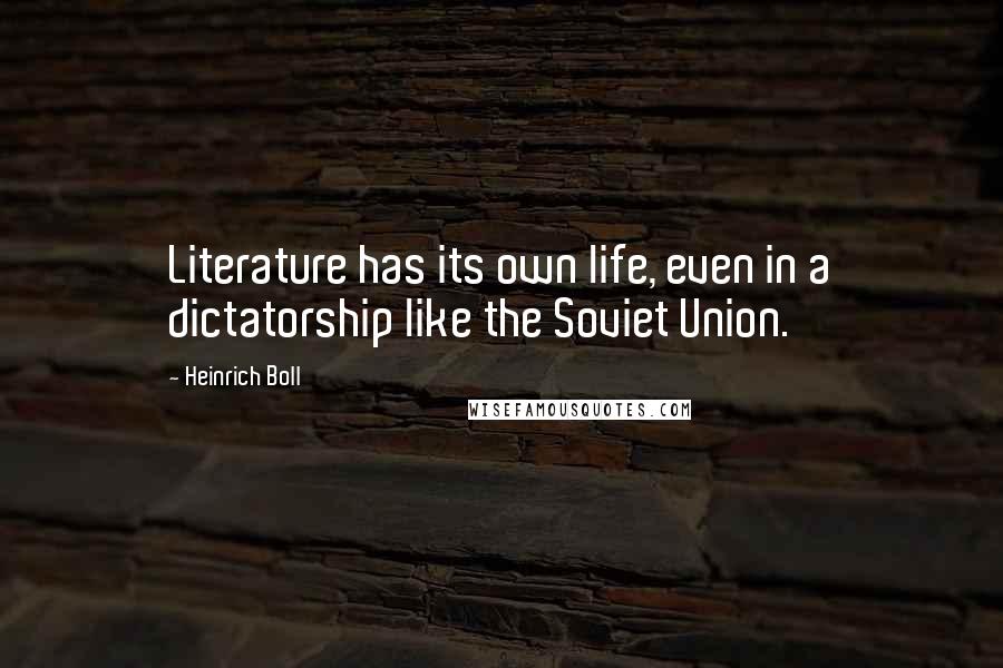 Heinrich Boll Quotes: Literature has its own life, even in a dictatorship like the Soviet Union.