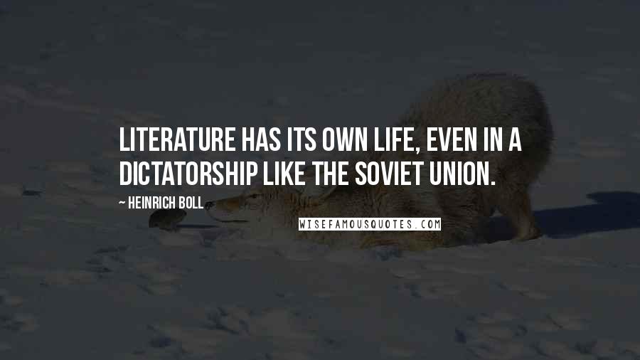 Heinrich Boll Quotes: Literature has its own life, even in a dictatorship like the Soviet Union.