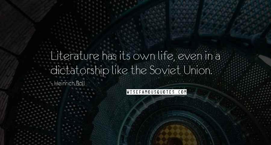 Heinrich Boll Quotes: Literature has its own life, even in a dictatorship like the Soviet Union.