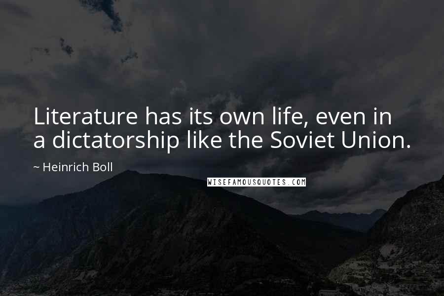 Heinrich Boll Quotes: Literature has its own life, even in a dictatorship like the Soviet Union.