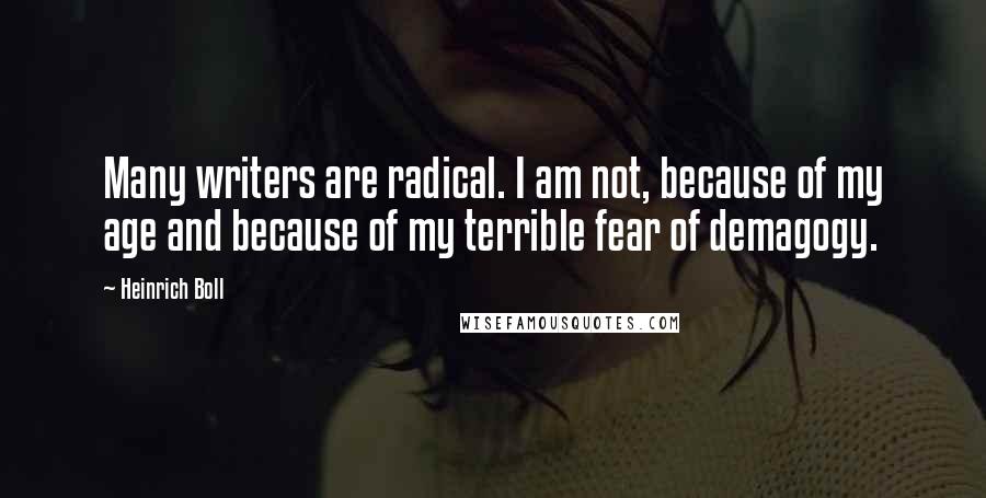 Heinrich Boll Quotes: Many writers are radical. I am not, because of my age and because of my terrible fear of demagogy.