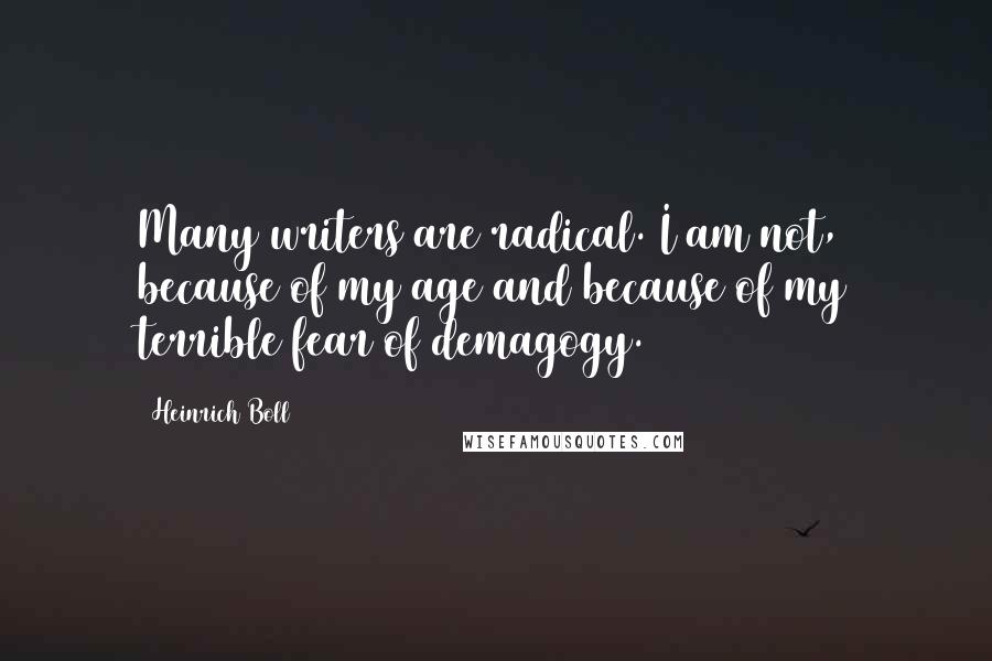 Heinrich Boll Quotes: Many writers are radical. I am not, because of my age and because of my terrible fear of demagogy.