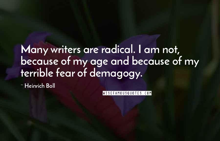 Heinrich Boll Quotes: Many writers are radical. I am not, because of my age and because of my terrible fear of demagogy.