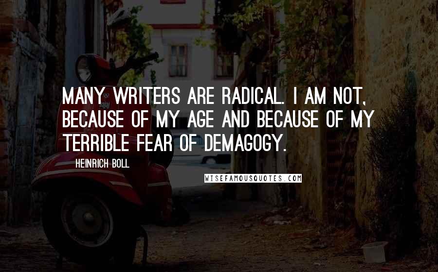 Heinrich Boll Quotes: Many writers are radical. I am not, because of my age and because of my terrible fear of demagogy.