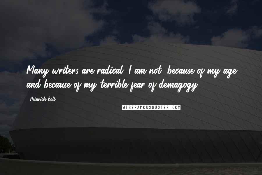 Heinrich Boll Quotes: Many writers are radical. I am not, because of my age and because of my terrible fear of demagogy.