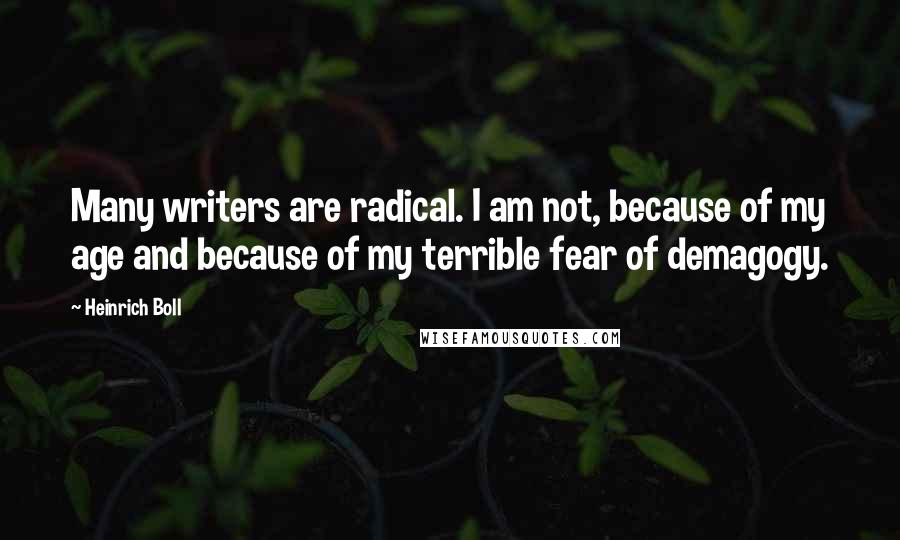 Heinrich Boll Quotes: Many writers are radical. I am not, because of my age and because of my terrible fear of demagogy.