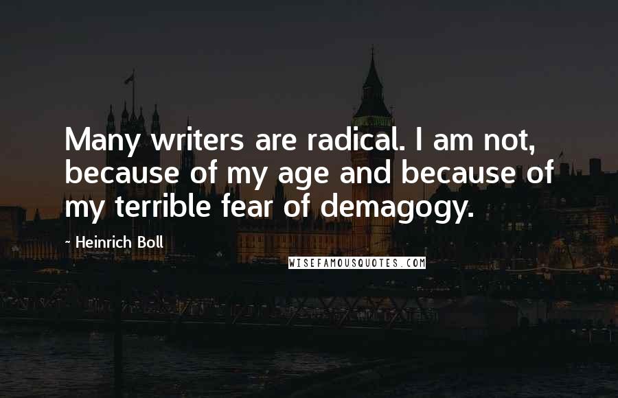 Heinrich Boll Quotes: Many writers are radical. I am not, because of my age and because of my terrible fear of demagogy.