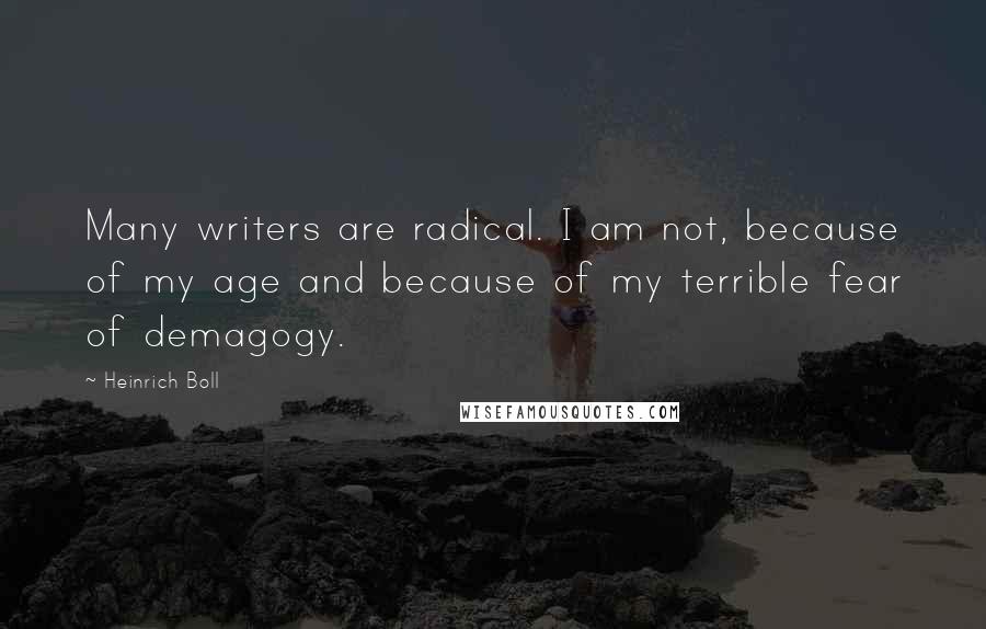 Heinrich Boll Quotes: Many writers are radical. I am not, because of my age and because of my terrible fear of demagogy.