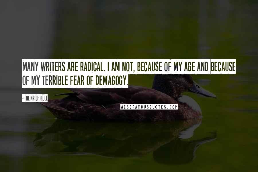 Heinrich Boll Quotes: Many writers are radical. I am not, because of my age and because of my terrible fear of demagogy.