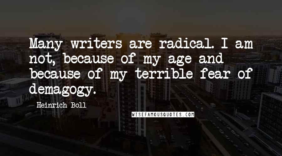 Heinrich Boll Quotes: Many writers are radical. I am not, because of my age and because of my terrible fear of demagogy.