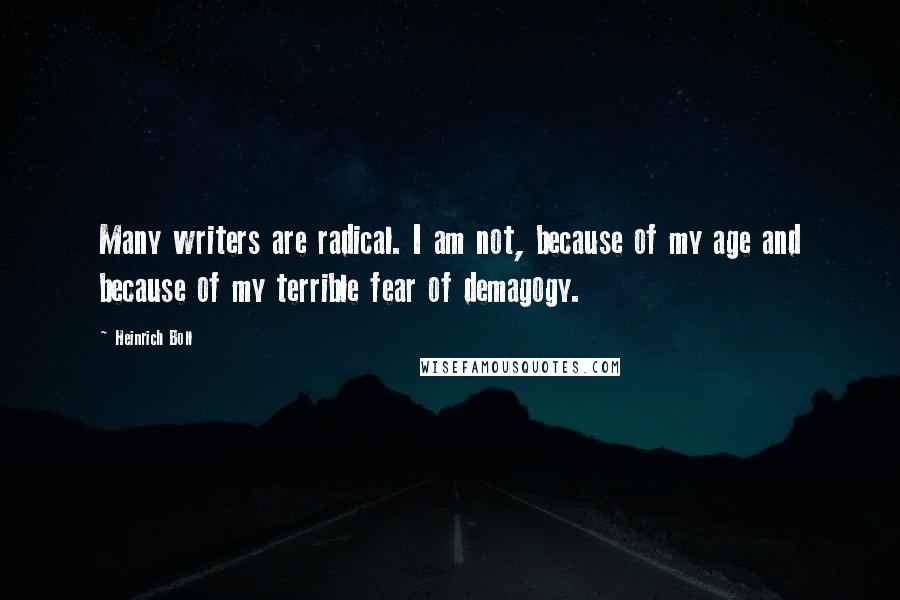 Heinrich Boll Quotes: Many writers are radical. I am not, because of my age and because of my terrible fear of demagogy.