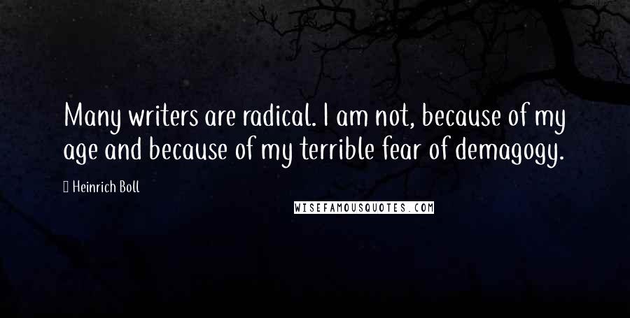 Heinrich Boll Quotes: Many writers are radical. I am not, because of my age and because of my terrible fear of demagogy.