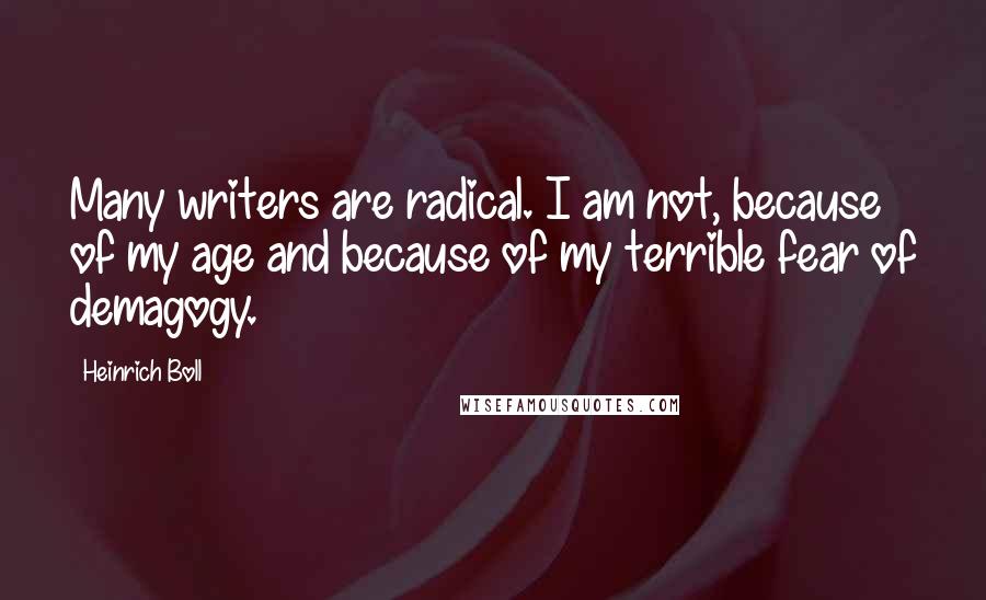 Heinrich Boll Quotes: Many writers are radical. I am not, because of my age and because of my terrible fear of demagogy.