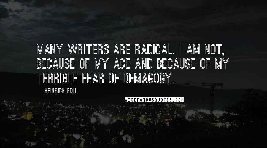 Heinrich Boll Quotes: Many writers are radical. I am not, because of my age and because of my terrible fear of demagogy.