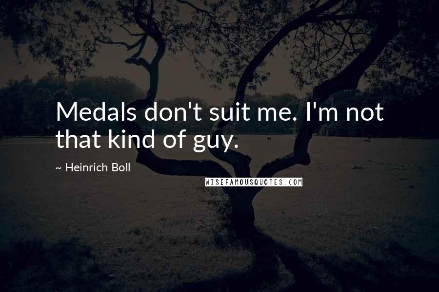 Heinrich Boll Quotes: Medals don't suit me. I'm not that kind of guy.