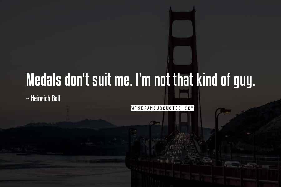 Heinrich Boll Quotes: Medals don't suit me. I'm not that kind of guy.