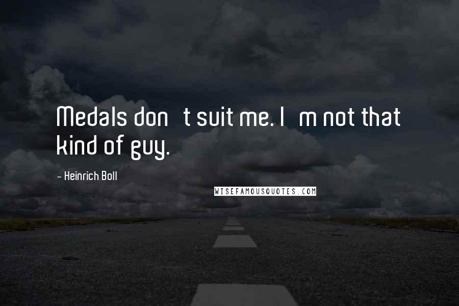 Heinrich Boll Quotes: Medals don't suit me. I'm not that kind of guy.