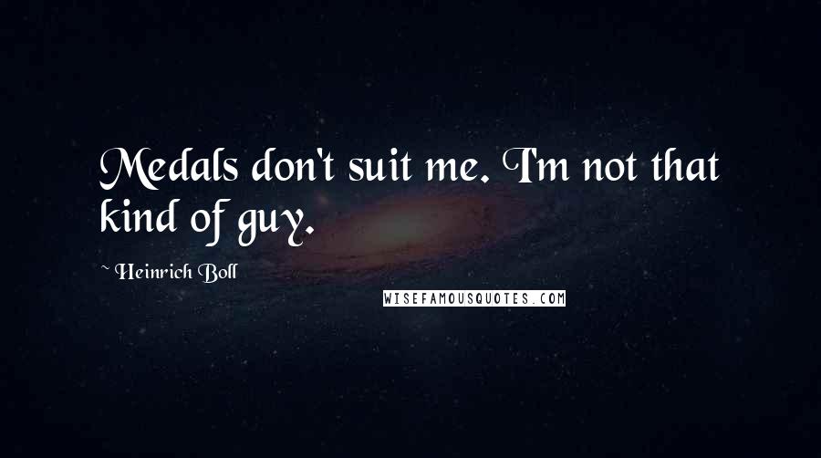 Heinrich Boll Quotes: Medals don't suit me. I'm not that kind of guy.