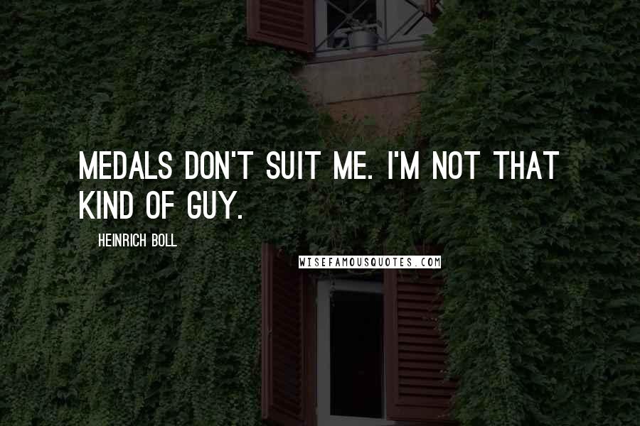 Heinrich Boll Quotes: Medals don't suit me. I'm not that kind of guy.