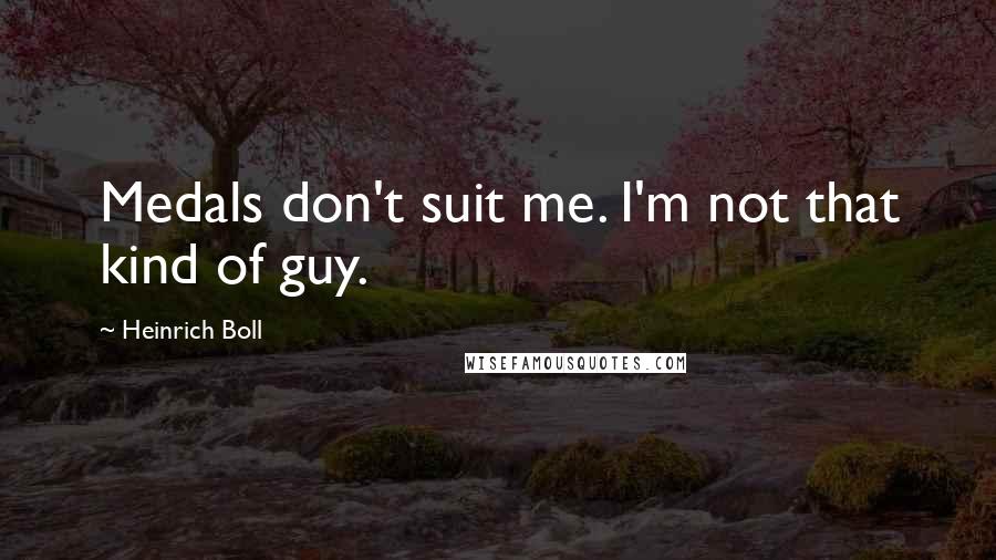 Heinrich Boll Quotes: Medals don't suit me. I'm not that kind of guy.