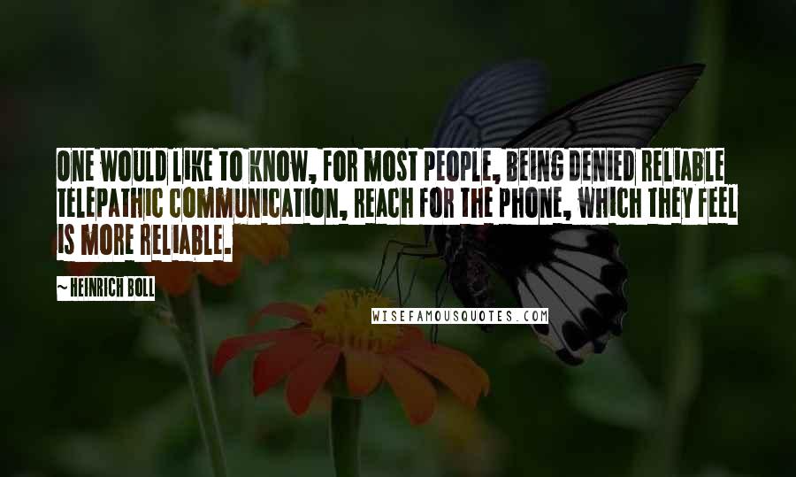 Heinrich Boll Quotes: One would like to know, for most people, being denied reliable telepathic communication, reach for the phone, which they feel is more reliable.