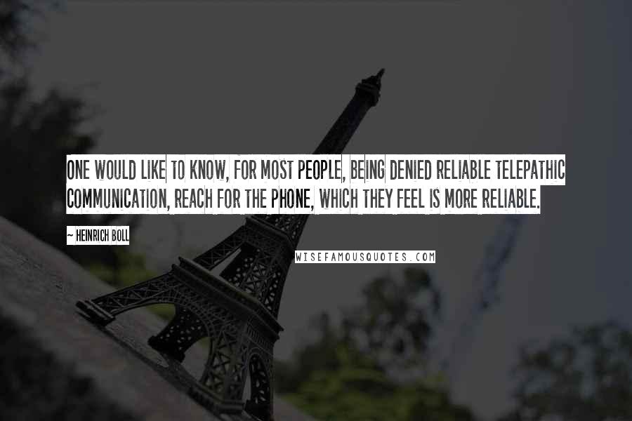 Heinrich Boll Quotes: One would like to know, for most people, being denied reliable telepathic communication, reach for the phone, which they feel is more reliable.