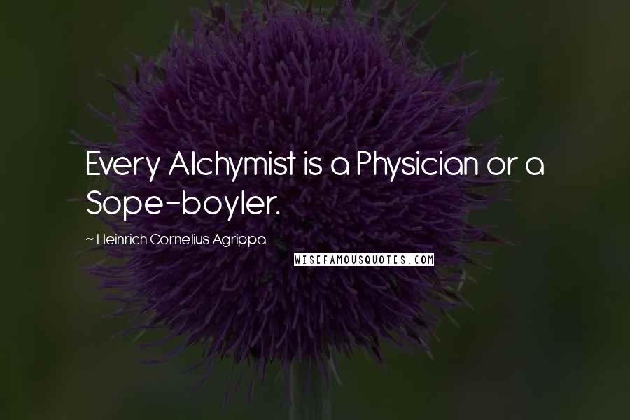 Heinrich Cornelius Agrippa Quotes: Every Alchymist is a Physician or a Sope-boyler.