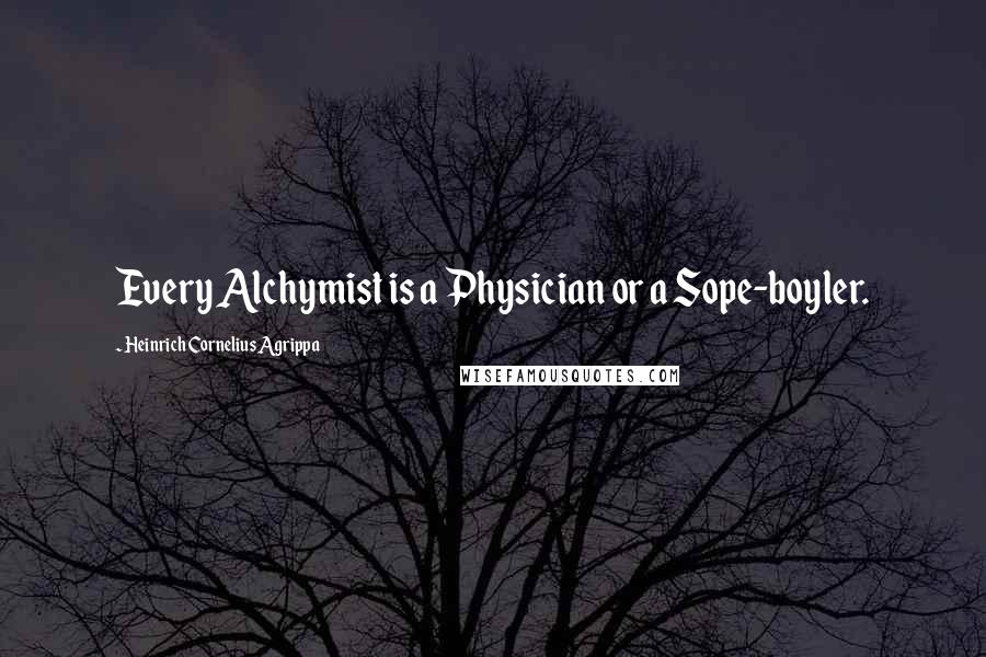 Heinrich Cornelius Agrippa Quotes: Every Alchymist is a Physician or a Sope-boyler.