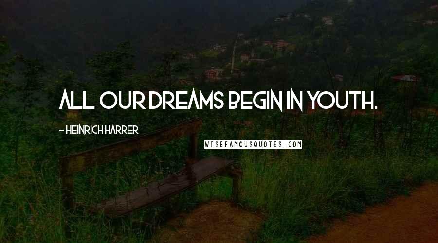 Heinrich Harrer Quotes: All our dreams begin in youth.