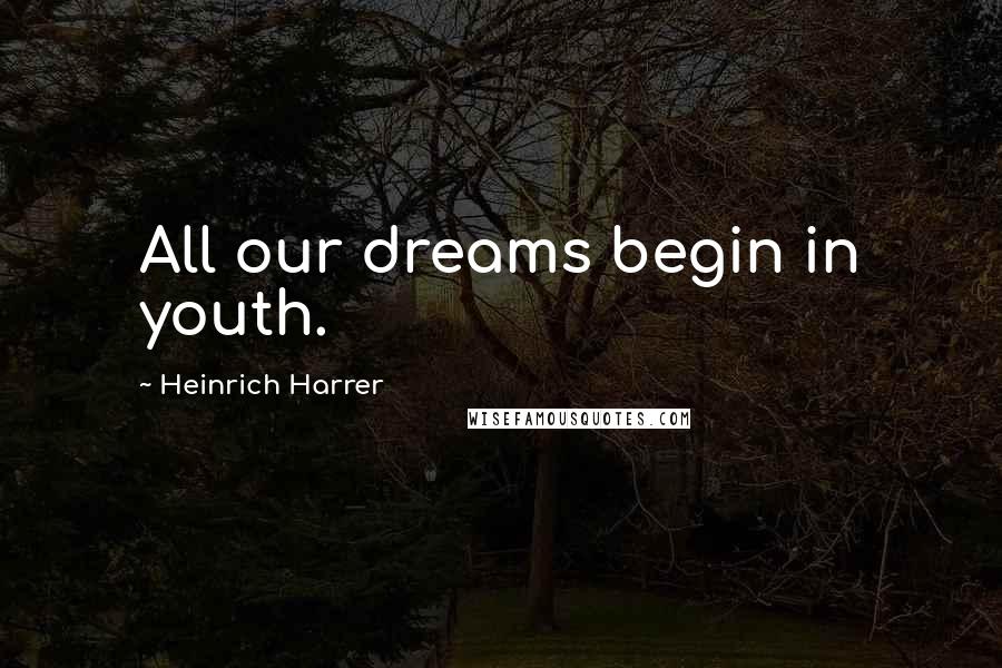 Heinrich Harrer Quotes: All our dreams begin in youth.