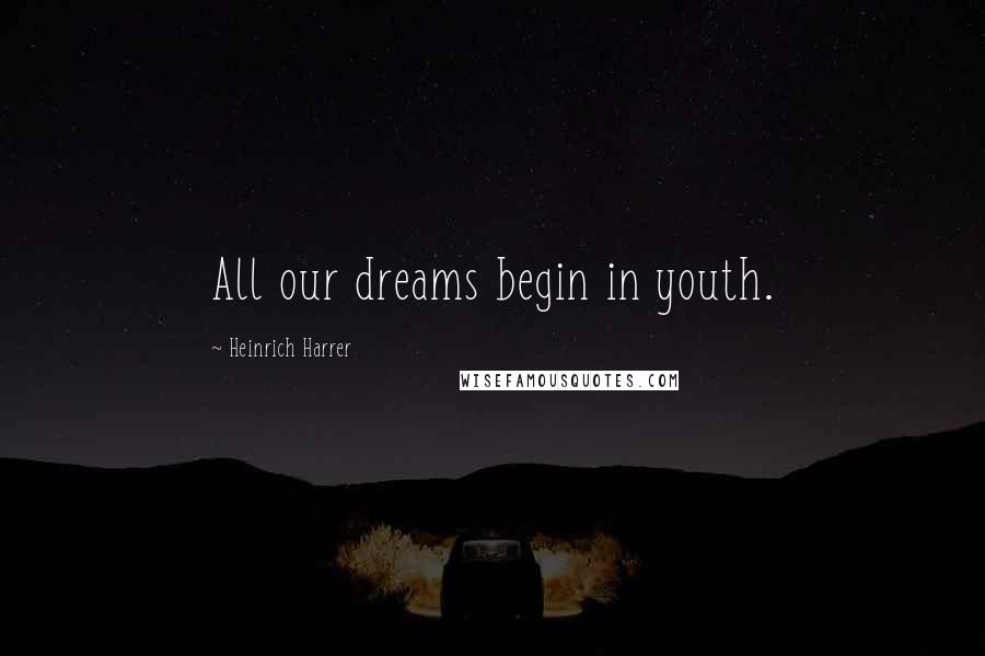 Heinrich Harrer Quotes: All our dreams begin in youth.