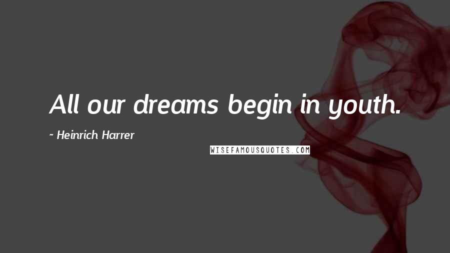 Heinrich Harrer Quotes: All our dreams begin in youth.