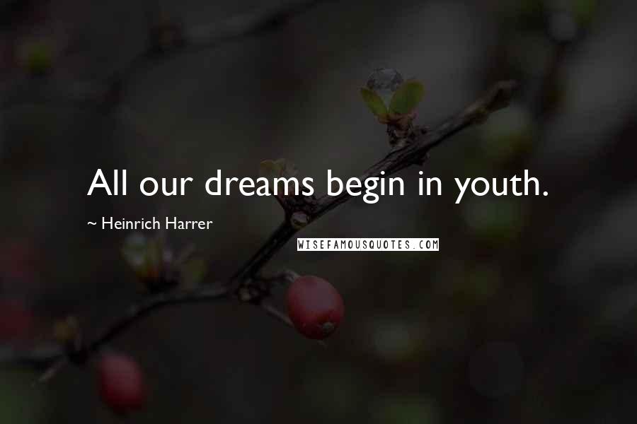 Heinrich Harrer Quotes: All our dreams begin in youth.