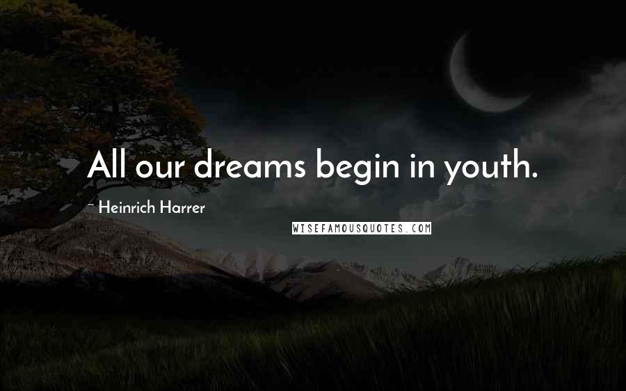 Heinrich Harrer Quotes: All our dreams begin in youth.