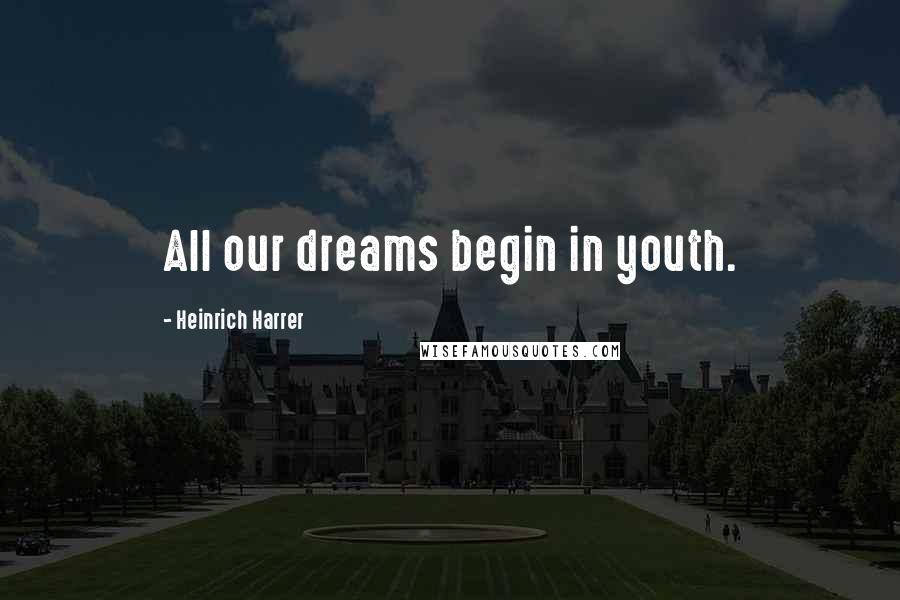 Heinrich Harrer Quotes: All our dreams begin in youth.