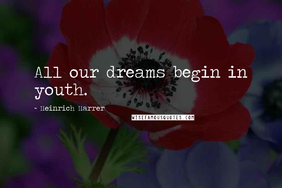 Heinrich Harrer Quotes: All our dreams begin in youth.