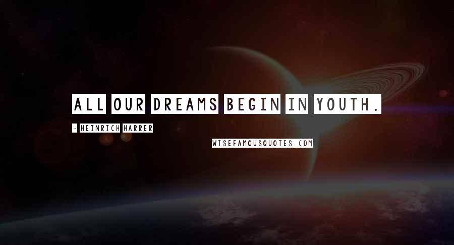 Heinrich Harrer Quotes: All our dreams begin in youth.