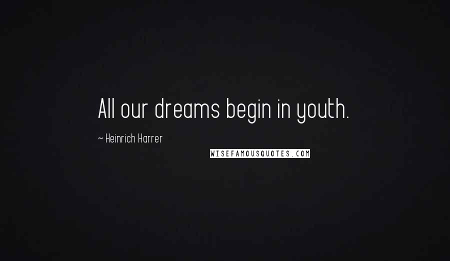 Heinrich Harrer Quotes: All our dreams begin in youth.