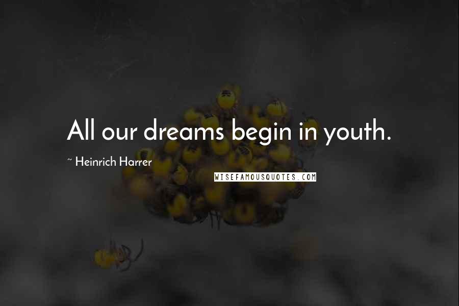 Heinrich Harrer Quotes: All our dreams begin in youth.
