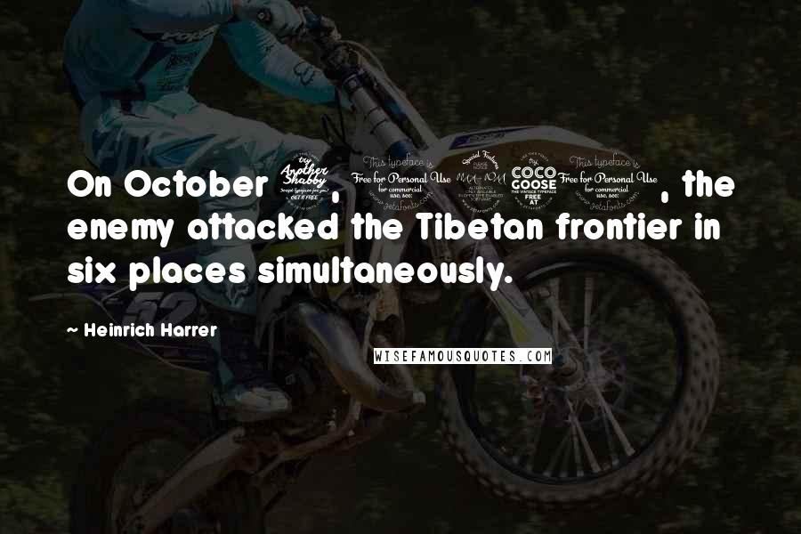 Heinrich Harrer Quotes: On October 7, 1950, the enemy attacked the Tibetan frontier in six places simultaneously.