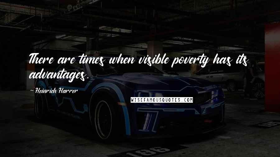 Heinrich Harrer Quotes: There are times when visible poverty has its advantages.