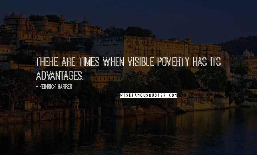 Heinrich Harrer Quotes: There are times when visible poverty has its advantages.