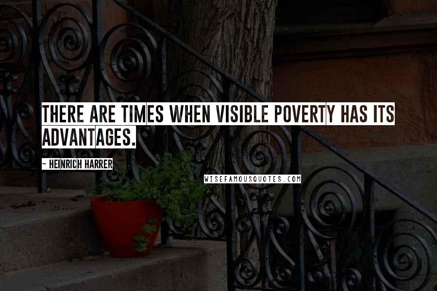 Heinrich Harrer Quotes: There are times when visible poverty has its advantages.