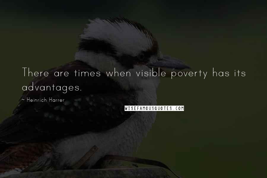 Heinrich Harrer Quotes: There are times when visible poverty has its advantages.